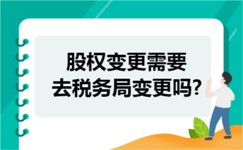 股权变更需要去税务局变更吗?
