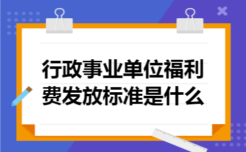 行政事业单位福利费发放标准是什么