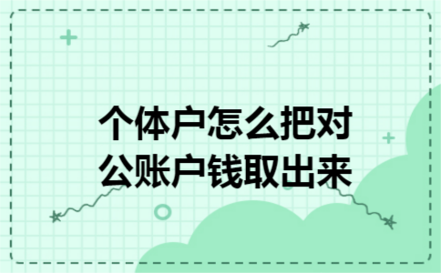 个体户怎么把对公账户钱取出来