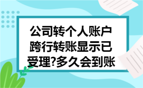 公司转个人账户跨行转账显示已受理?多久会到账