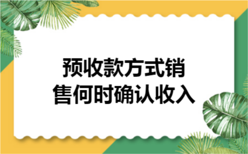 预收款方式销售何时确认收入