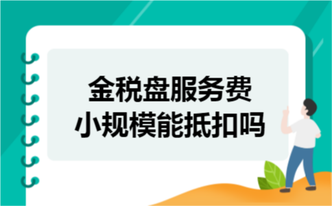 金税盘服务费小规模能抵扣吗