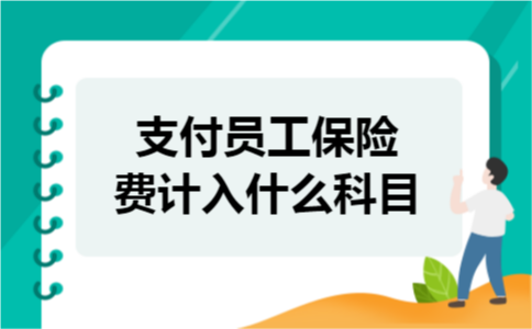 支付员工保险费计入什么科目 支付员工保险费计入什么科目