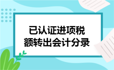 已认证进项税额转出会计分录 已认证进项税额转出会计分录