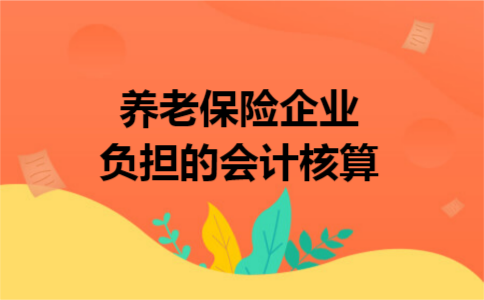  养老保险企业负担的会计核算