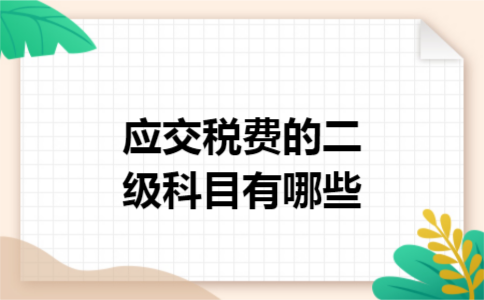 应交税费的二级科目有哪些 应交税费的二级科目有哪些