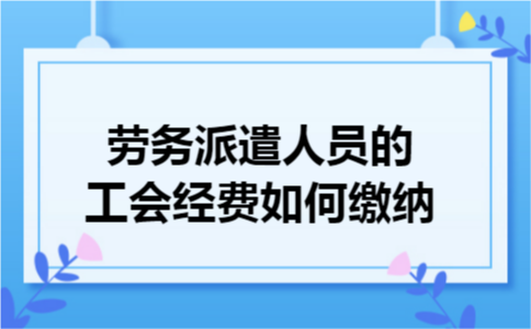 劳务派遣人员的工会经费如何缴纳