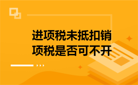 进项税未抵扣销项税是否可不开