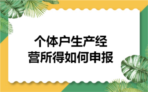个体户生产经营所得如何申报 个体户生产经营所得如何申报