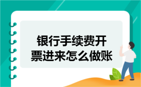 银行手续费开票进来怎么做账 银行手续费开票进来怎么做账