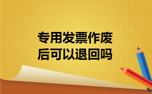 专用发票作废后可以退回吗