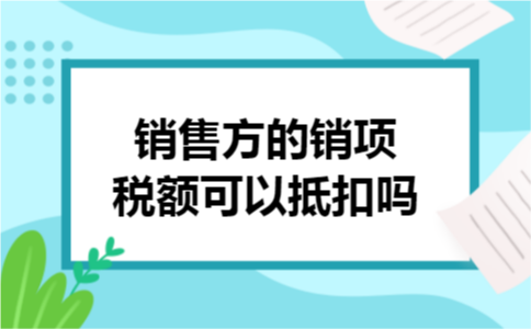 销售方的销项税额可以抵扣吗