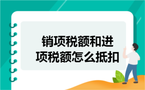 销项税额和进项税额怎么抵扣