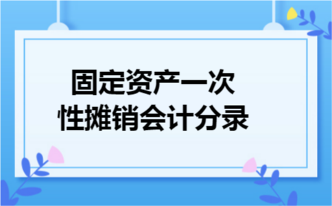 固定资产一次性摊销会计分录 固定资产一次性摊销会计分录