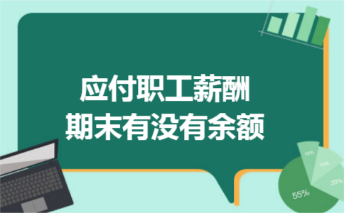 应付职工薪酬期末有没有余额 应付职工薪酬期末有没有余额