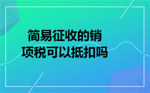 简易征收的销项税可以抵扣吗