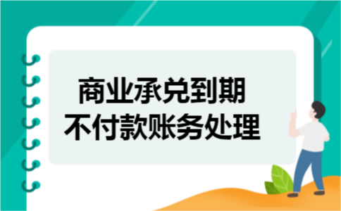 商业承兑到期不付款账务处理 商业承兑到期不付款账务处理