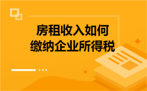 房租收入如何缴纳企业所得税