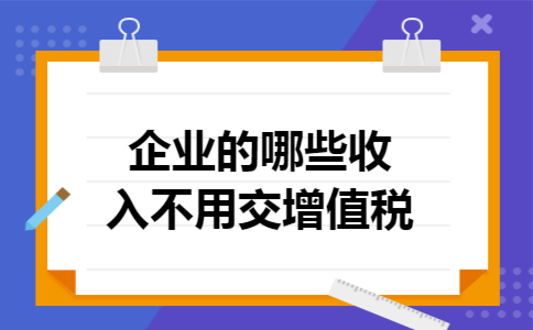 企业的哪些收入不用交增值税