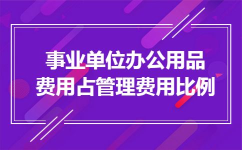 事业单位办公用品费用占管理费用比例
