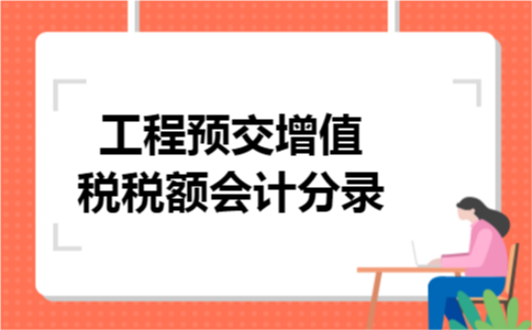 工程预交增值税税额会计分录