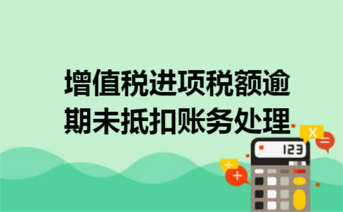增值税进项税额逾期未抵扣账务处理