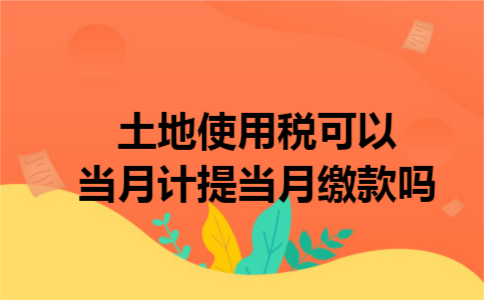 土地使用税可以当月计提当月缴款吗