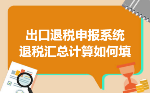 出口退税申报系统退税汇总计算如何填