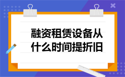 融资租赁设备从什么时间提折旧