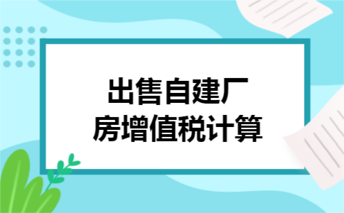 出售自建厂房增值税计算