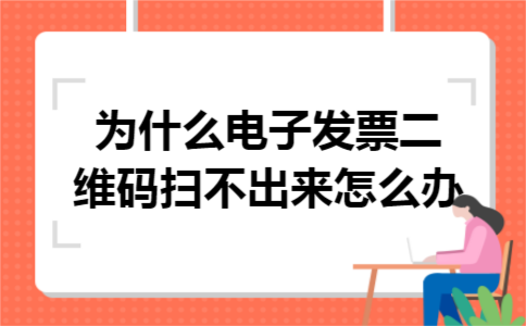 为什么电子发票二维码扫不出来怎么办