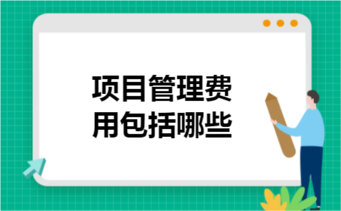 项目管理费用包括哪些 项目管理费用包括哪些