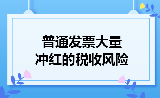 普通发票大量冲红的税收风险 普通发票大量冲红的税收风险