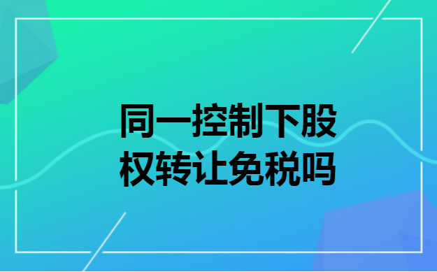 同一控制下股权转让免税吗
