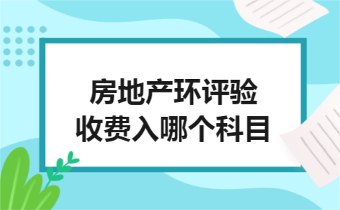 房地产环评验收费入哪个科目