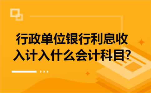 行政单位银行利息收入计入什么会计科目?
