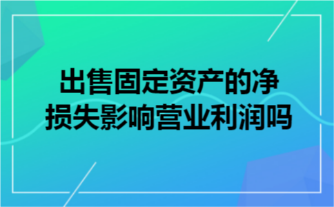 出售固定资产的净损失影响营业利润吗