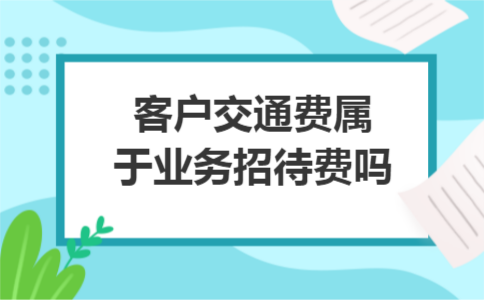 客户交通费属于业务招待费吗 客户交通费属于业务招待费吗