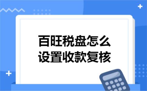 百旺税盘怎么设置收款复核 百旺税盘怎么设置收款复核