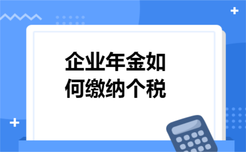 企业年金如何缴纳个税