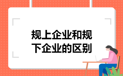 规上企业和规下企业的区别