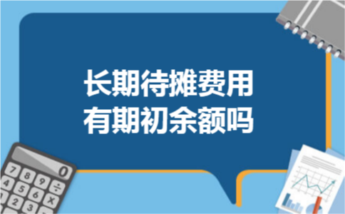 长期待摊费用有期初余额吗 长期待摊费用有期初余额吗