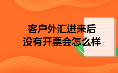 客户外汇进来后没有开票会怎么样