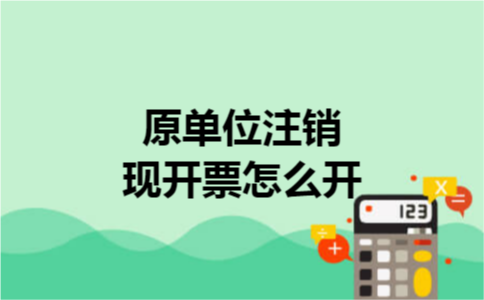 原单位注销现开票怎么开 原单位注销现开票怎么开