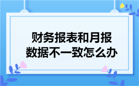财务报表和月报数据不一致怎么办
