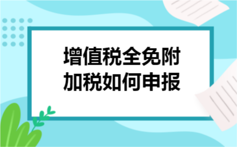 增值税全免附加税如何申报
