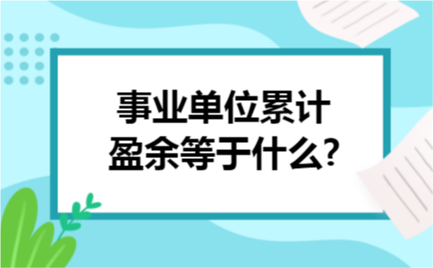 事业单位累计盈余等于什么? 事业单位累计盈余等于什么?