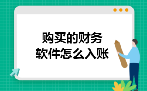 购买的财务软件怎么入账 购买的财务软件怎么入账