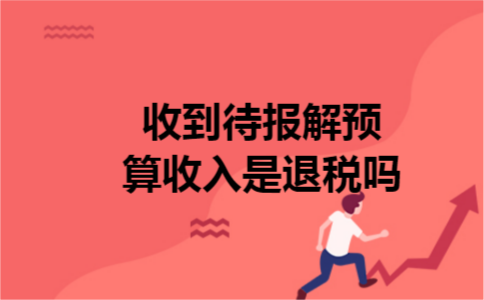 收到待报解预算收入是退税吗
