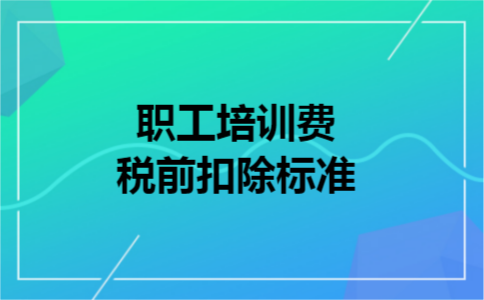 职工培训费税前扣除标准